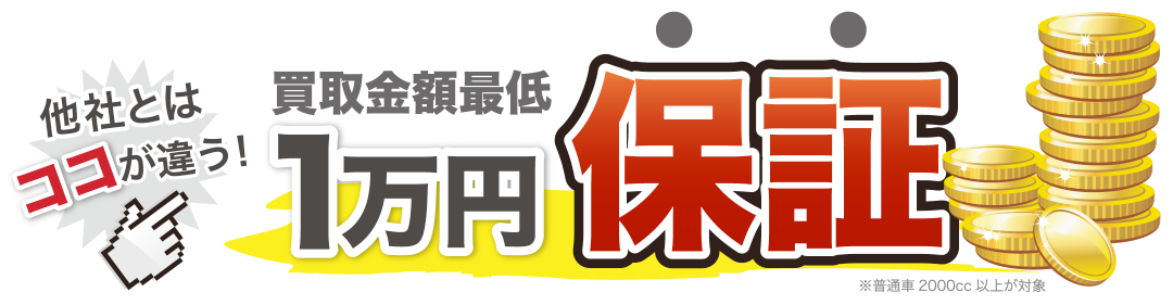他社とはココが違う買取金額最低１万円保証※普通車2000cc以上が対象